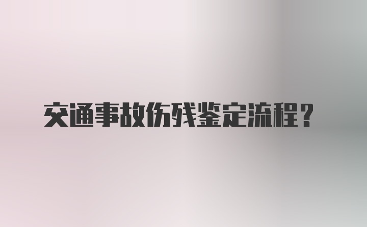 交通事故伤残鉴定流程？