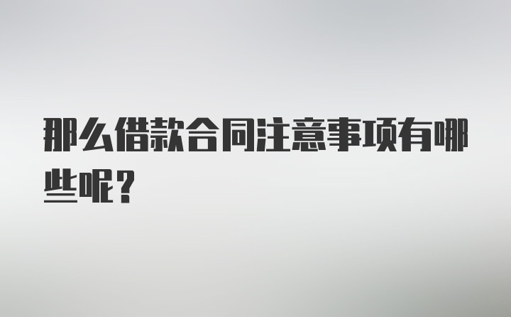 那么借款合同注意事项有哪些呢？