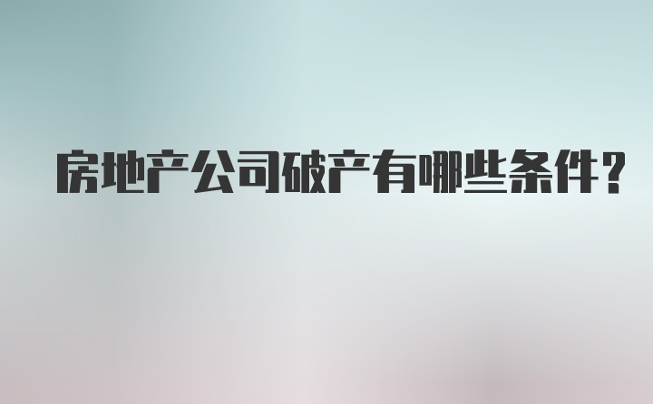 房地产公司破产有哪些条件？