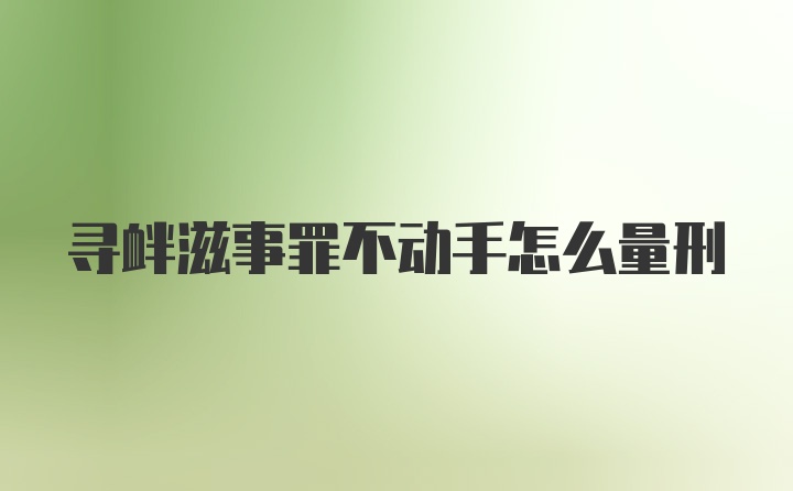 寻衅滋事罪不动手怎么量刑