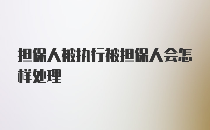 担保人被执行被担保人会怎样处理