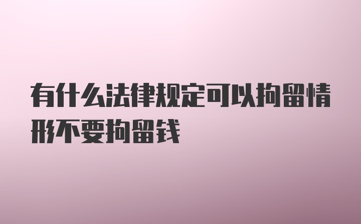 有什么法律规定可以拘留情形不要拘留钱