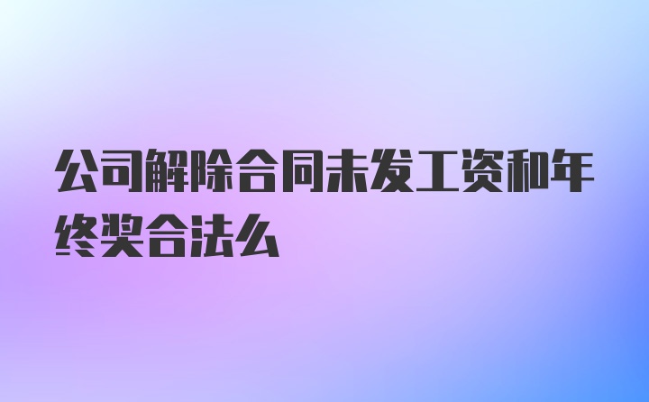 公司解除合同未发工资和年终奖合法么