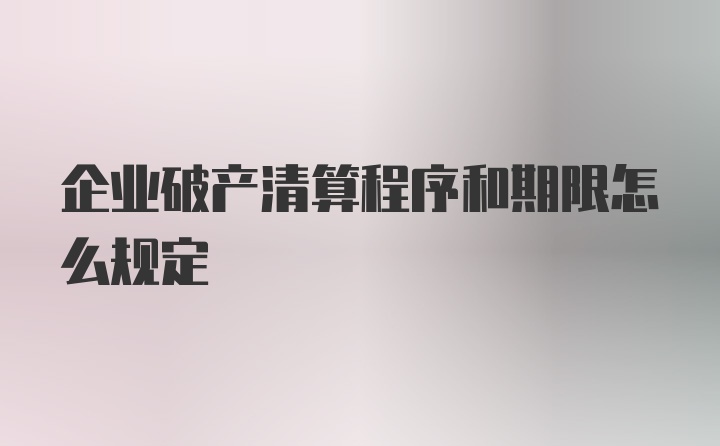 企业破产清算程序和期限怎么规定