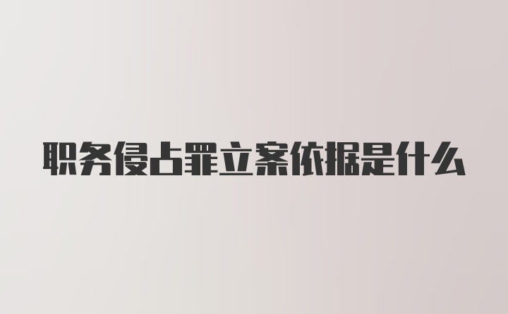 职务侵占罪立案依据是什么