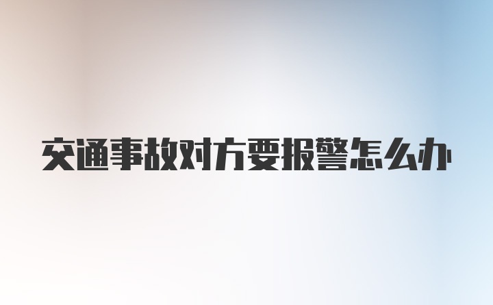 交通事故对方要报警怎么办