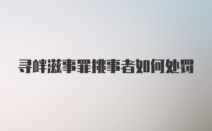 寻衅滋事罪挑事者如何处罚