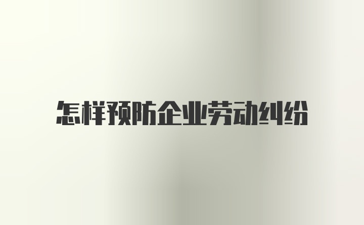 怎样预防企业劳动纠纷