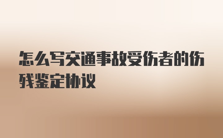 怎么写交通事故受伤者的伤残鉴定协议