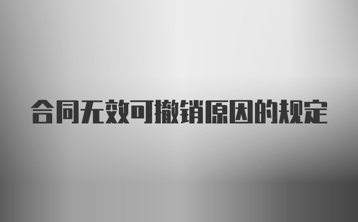 合同无效可撤销原因的规定