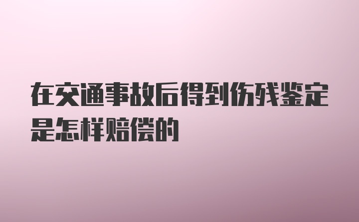 在交通事故后得到伤残鉴定是怎样赔偿的