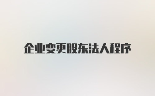 企业变更股东法人程序