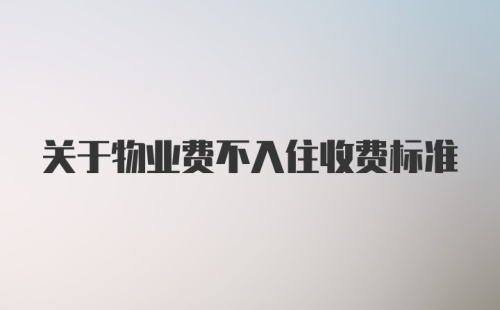 关于物业费不入住收费标准