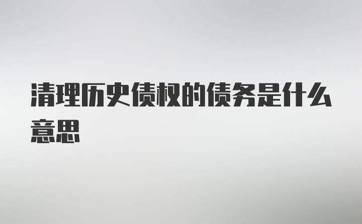 清理历史债权的债务是什么意思