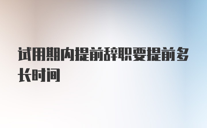 试用期内提前辞职要提前多长时间