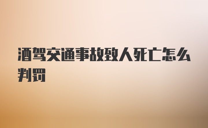 酒驾交通事故致人死亡怎么判罚