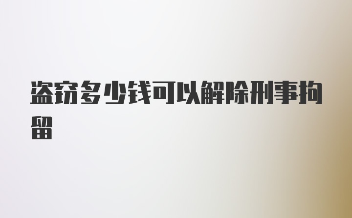 盗窃多少钱可以解除刑事拘留