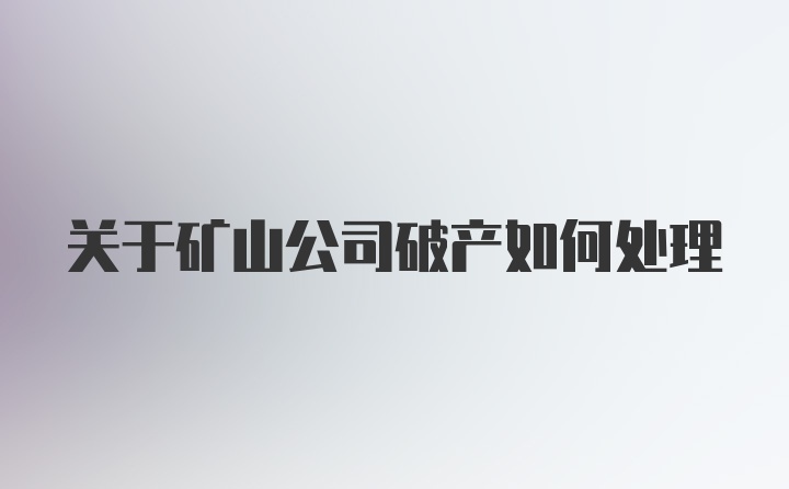 关于矿山公司破产如何处理