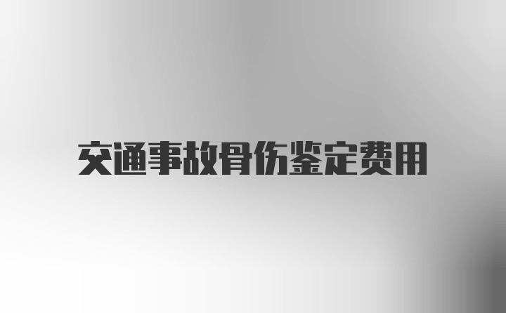 交通事故骨伤鉴定费用