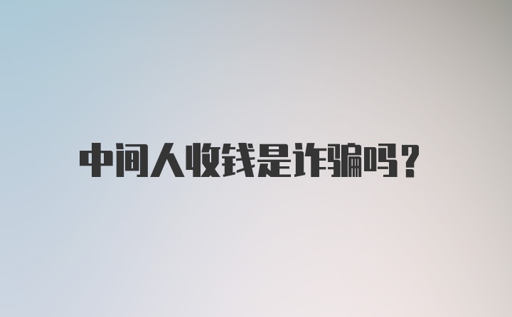 中间人收钱是诈骗吗？