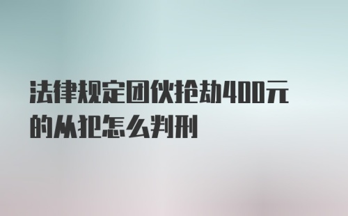 法律规定团伙抢劫400元的从犯怎么判刑