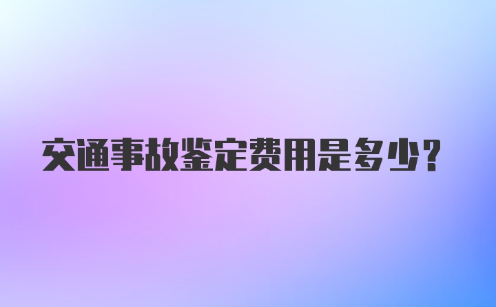 交通事故鉴定费用是多少？