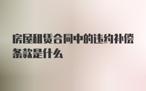 房屋租赁合同中的违约补偿条款是什么