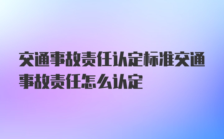 交通事故责任认定标准交通事故责任怎么认定