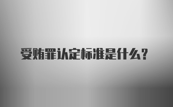 受贿罪认定标准是什么？