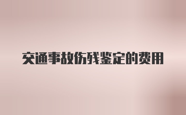 交通事故伤残鉴定的费用