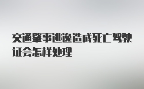 交通肇事逃逸造成死亡驾驶证会怎样处理