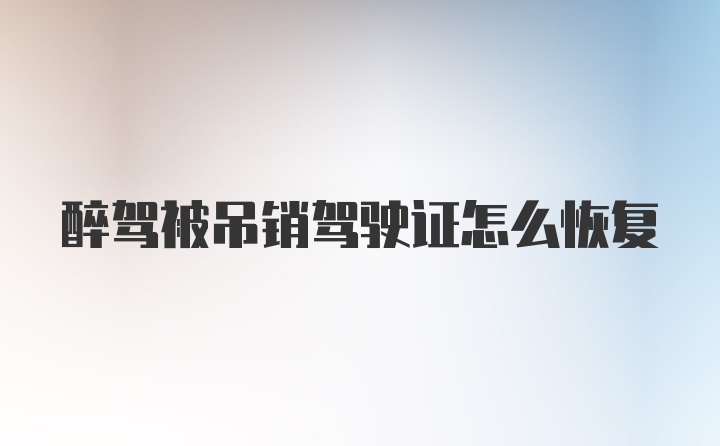 醉驾被吊销驾驶证怎么恢复