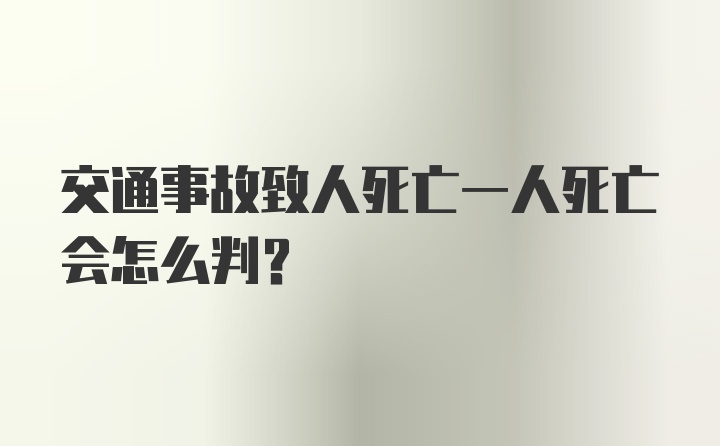 交通事故致人死亡一人死亡会怎么判？