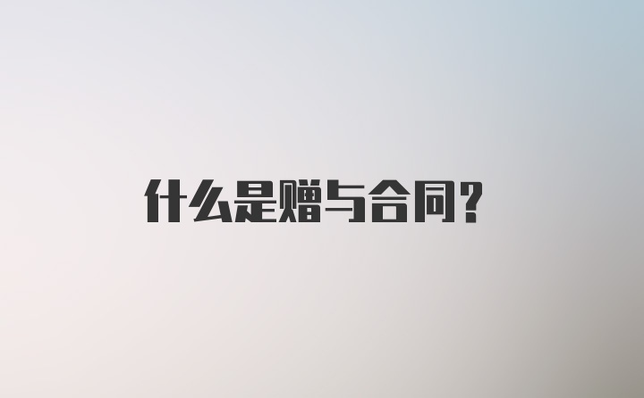 什么是赠与合同？