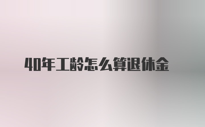 40年工龄怎么算退休金