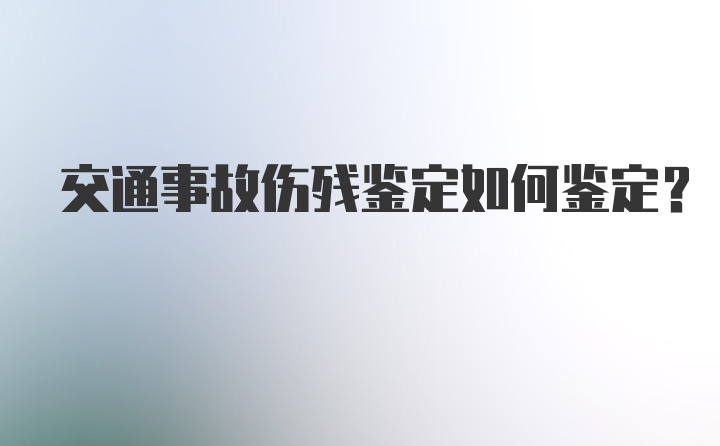 交通事故伤残鉴定如何鉴定？