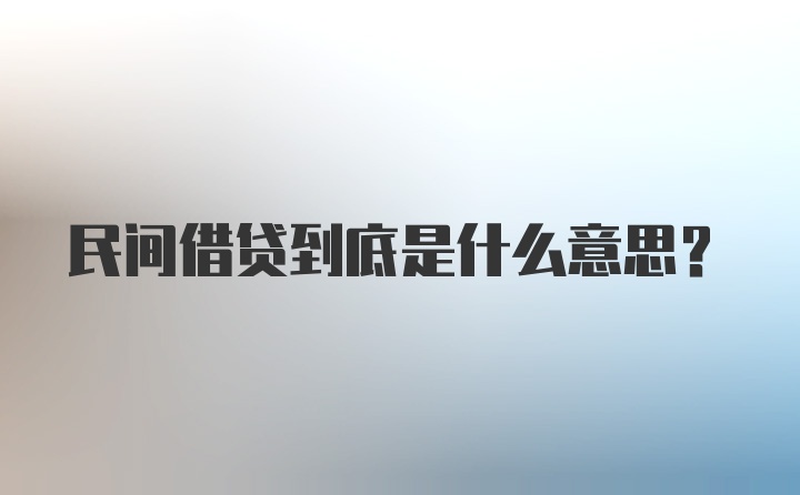 民间借贷到底是什么意思？