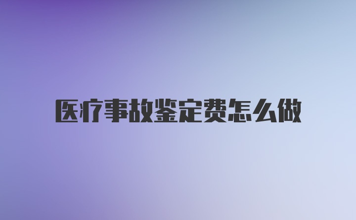 医疗事故鉴定费怎么做