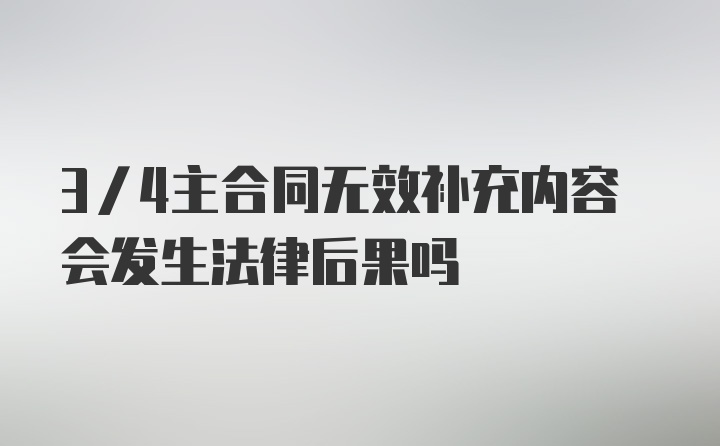 3/4主合同无效补充内容会发生法律后果吗