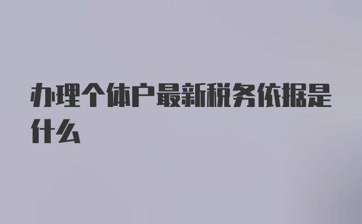 办理个体户最新税务依据是什么