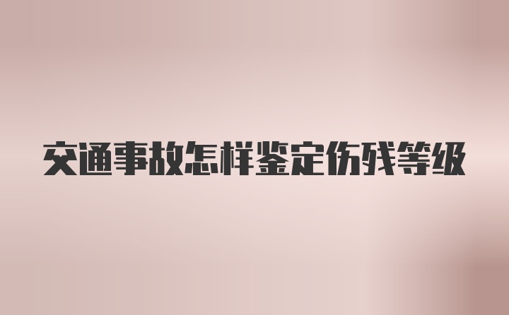 交通事故怎样鉴定伤残等级