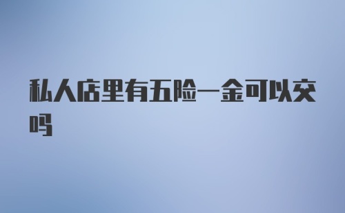 私人店里有五险一金可以交吗