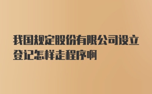 我国规定股份有限公司设立登记怎样走程序啊