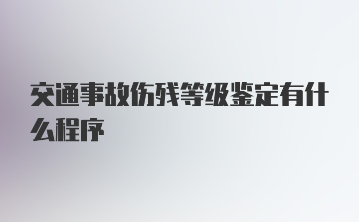 交通事故伤残等级鉴定有什么程序