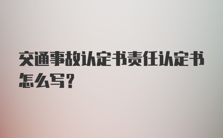 交通事故认定书责任认定书怎么写?