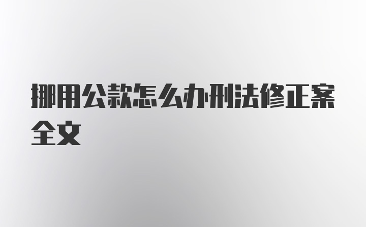 挪用公款怎么办刑法修正案全文