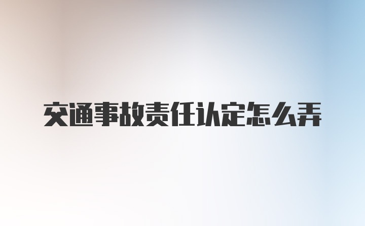 交通事故责任认定怎么弄