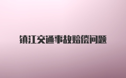 镇江交通事故赔偿问题