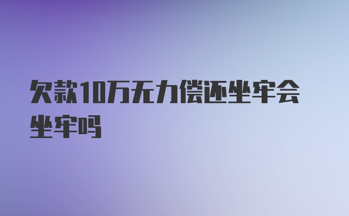 欠款10万无力偿还坐牢会坐牢吗