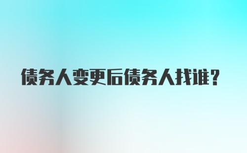 债务人变更后债务人找谁?